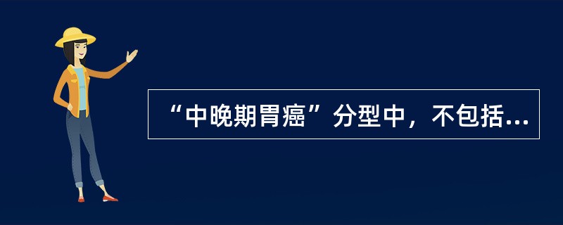 “中晚期胃癌”分型中，不包括哪型（）