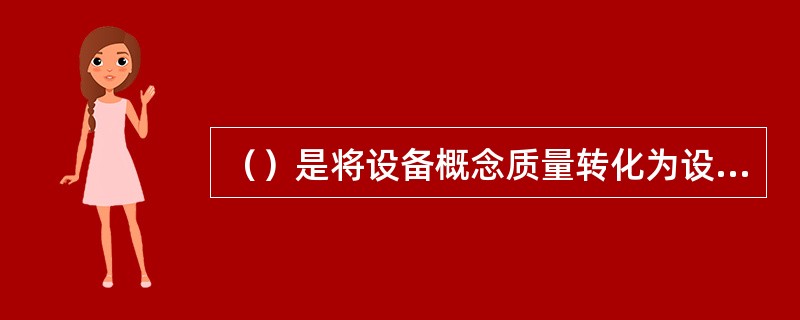 （）是将设备概念质量转化为设备规范质量的关键步骤。