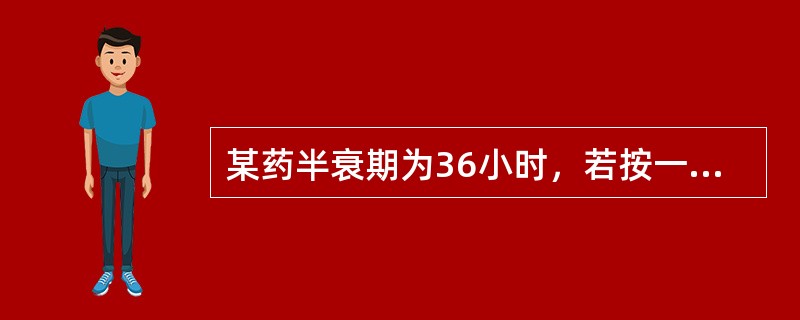 某药半衰期为36小时，若按一级动力学消除，每天用维持剂量给药约需多长时间基本达到