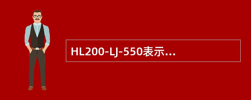 HL200-LJ-550表示混流式水轮机转轮型号为200、立轴金属蜗壳、（）为5