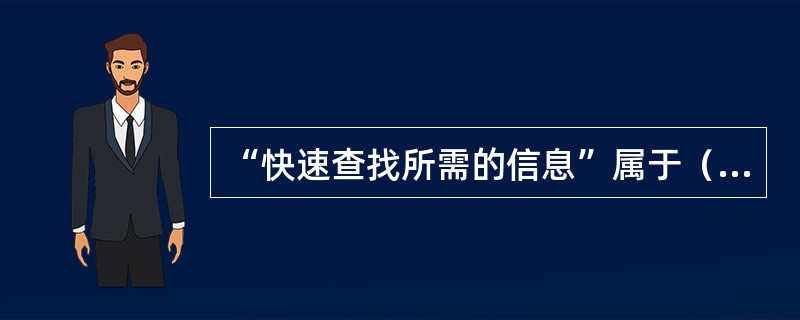 “快速查找所需的信息”属于（）。