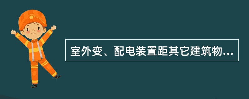 室外变、配电装置距其它建筑物不应小于（）。