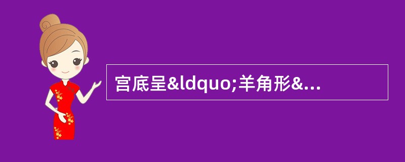 宫底呈“羊角形”，两角内可见分叶状宫腔线，宫体下段及宫颈