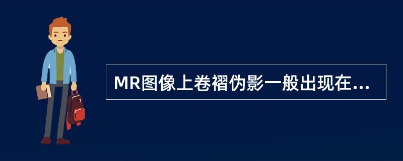 MR图像上卷褶伪影一般出现在（）。