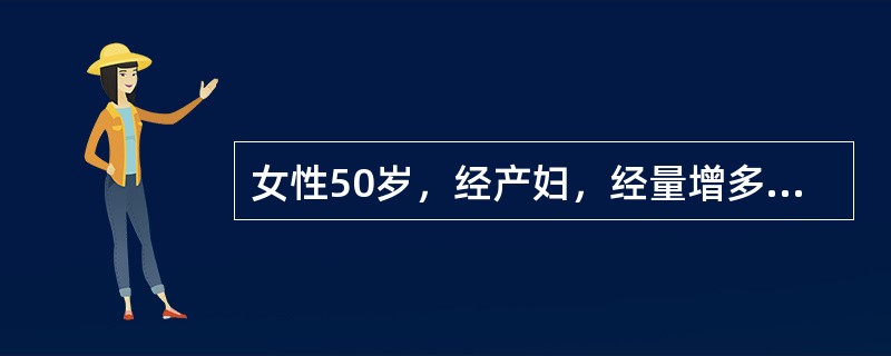 女性50岁，经产妇，经量增多4年，经期延长至10天，痛经10年。妇查：子宫如6周