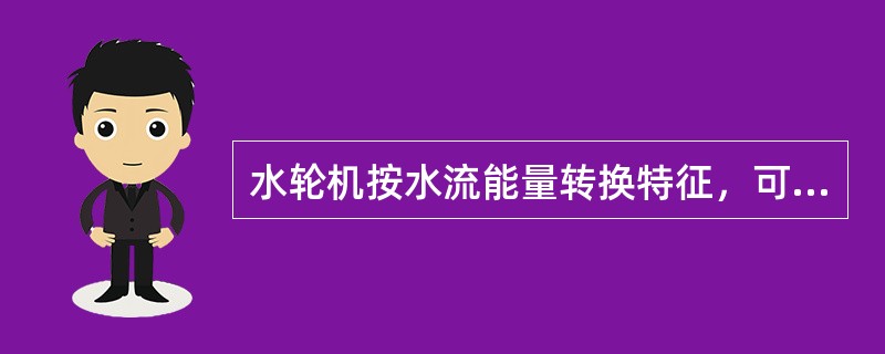 水轮机按水流能量转换特征，可分为反击式和冲击式两大类。反击式水轮机按水流流经转轮