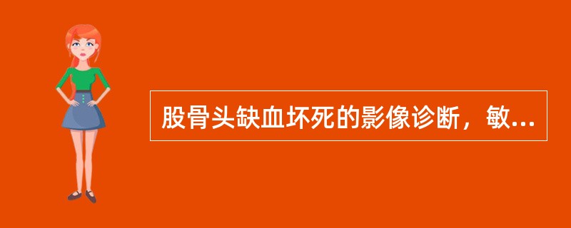 股骨头缺血坏死的影像诊断，敏感性和特异性均较高的方法是（）。