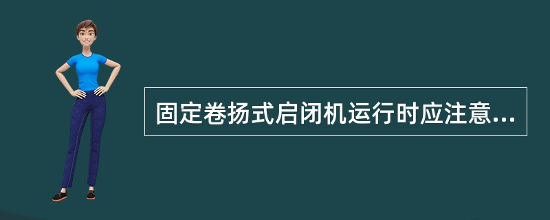 固定卷扬式启闭机运行时应注意（）。