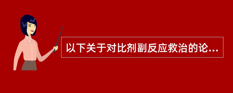 以下关于对比剂副反应救治的论述哪项是错误的（）。