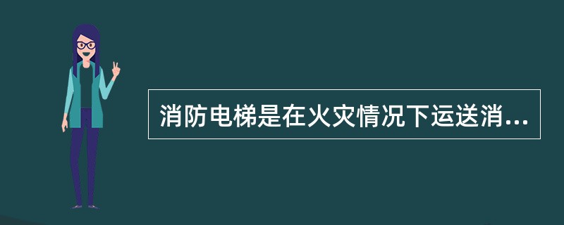 消防电梯是在火灾情况下运送消防器材和消防人员的专用消防设施。下列有关消防电梯消防