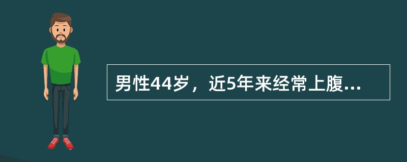 男性44岁，近5年来经常上腹部烧灼感、反酸、腹泻(每日4～5次，水泻)，常有夜间