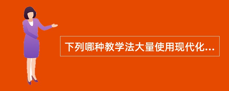 下列哪种教学法大量使用现代化教学技术手段。（）