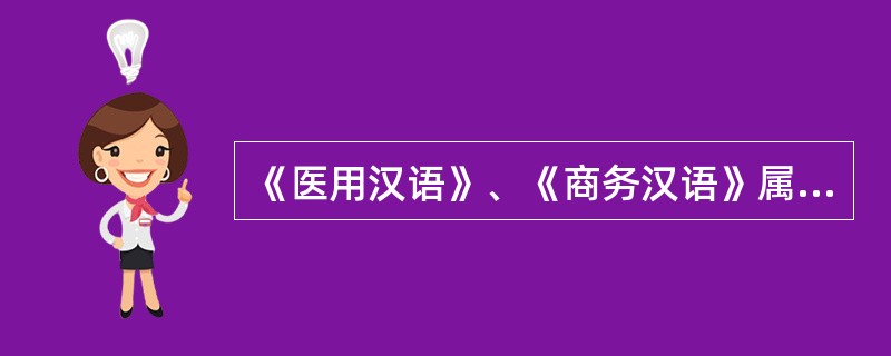 《医用汉语》、《商务汉语》属于（）知识类教材。