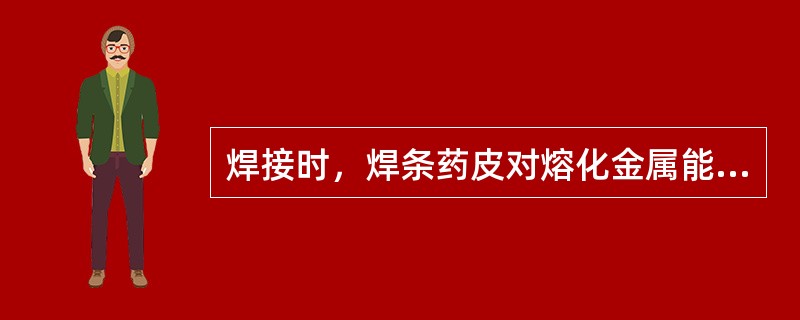 焊接时，焊条药皮对熔化金属能起到（）保护作用。