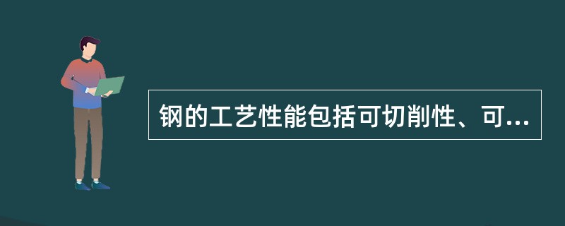 钢的工艺性能包括可切削性、可锻性、焊接性和（）。