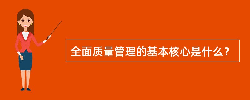 全面质量管理的基本核心是什么？