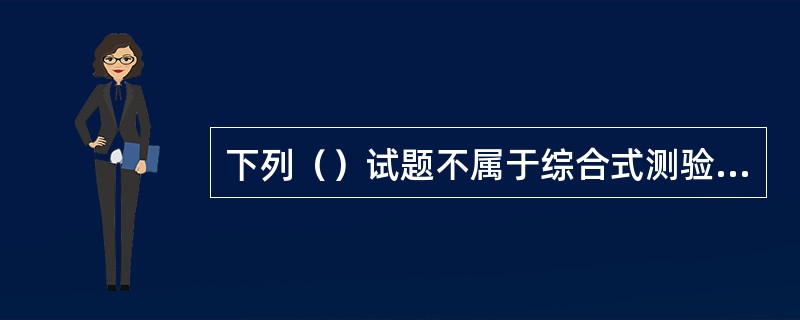 下列（）试题不属于综合式测验的形式。