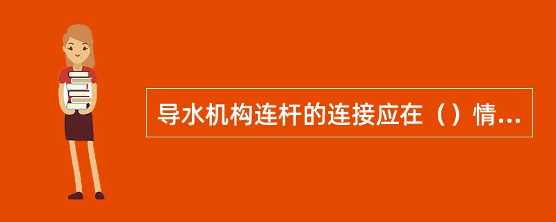 导水机构连杆的连接应在（）情况下进行。