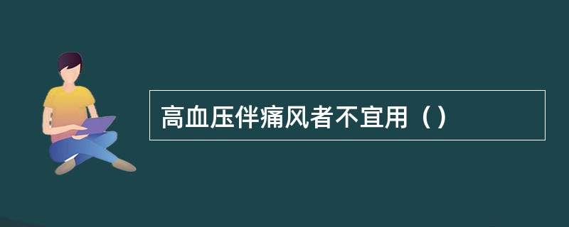 高血压伴痛风者不宜用（）