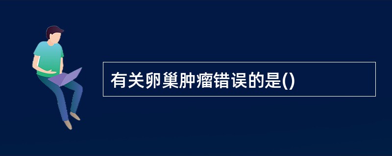 有关卵巢肿瘤错误的是()