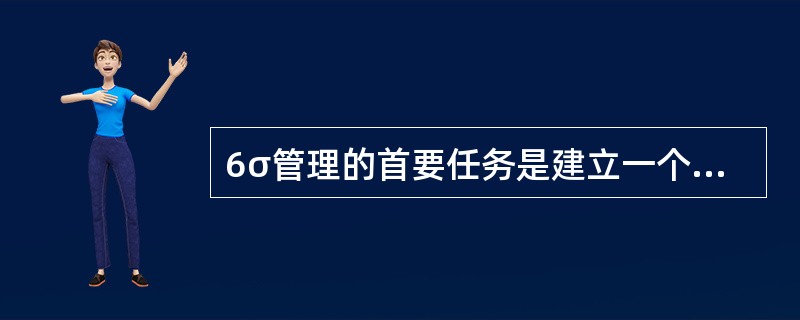 6σ管理的首要任务是建立一个完整的（）。