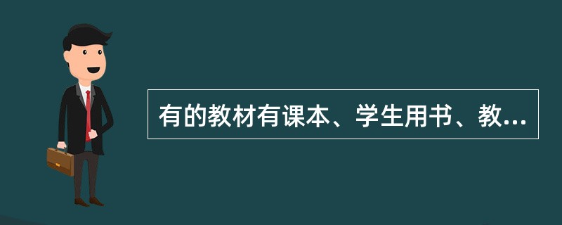 有的教材有课本、学生用书、教师手册、练习本等，初中高不同阶段有衔接，这体现了教材