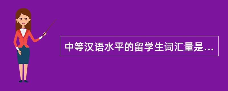 中等汉语水平的留学生词汇量是（）