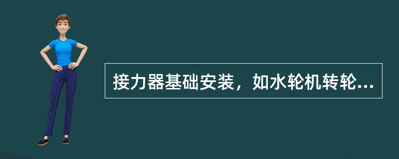 接力器基础安装，如水轮机转轮直径为4200mm，其中心及高程相对座环上法兰面允许