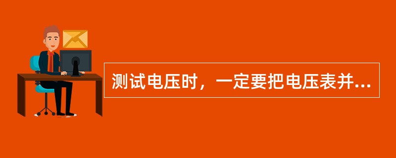 测试电压时，一定要把电压表并联在电路中。