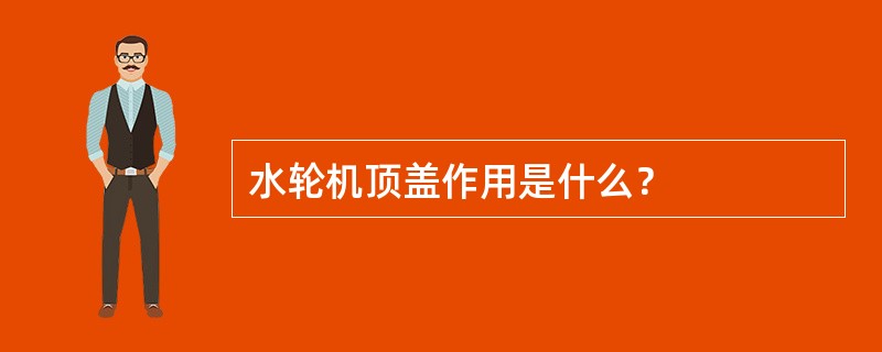 水轮机顶盖作用是什么？