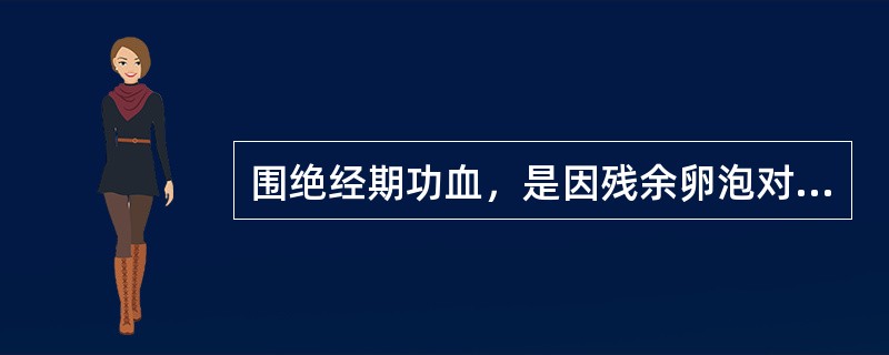 围绝经期功血，是因残余卵泡对_____反应低下，_______锐减，______