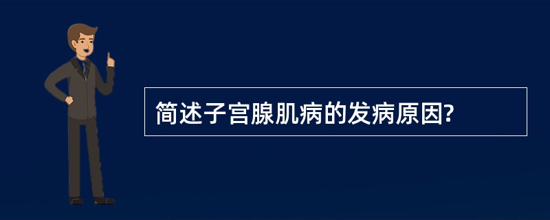 简述子宫腺肌病的发病原因?