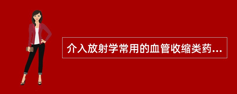 介入放射学常用的血管收缩类药物包括（）。