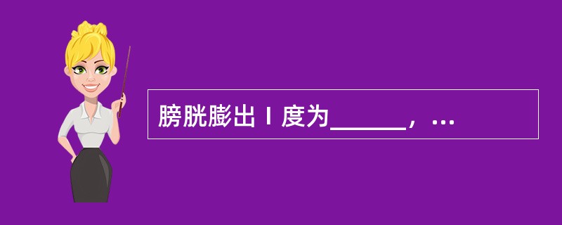 膀胱膨出Ⅰ度为______，Ⅱ度为______，Ⅲ度者常合并______。