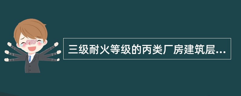 三级耐火等级的丙类厂房建筑层数最多为（）层。