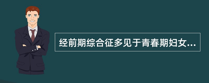 经前期综合征多见于青春期妇女，症状出现在月经前1～2周，月经来潮后症状明显减轻至