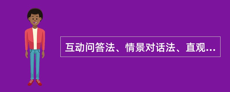 互动问答法、情景对话法、直观描述法、复述与讲述法、演讲报告法、模拟法、组群活动法