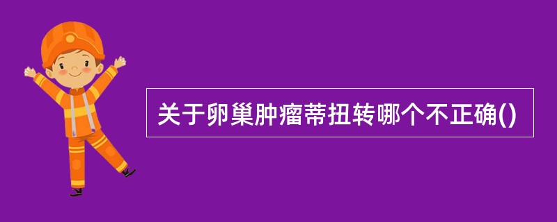 关于卵巢肿瘤蒂扭转哪个不正确()