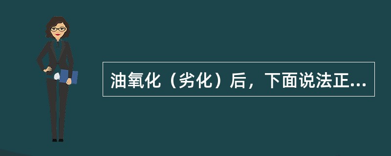 油氧化（劣化）后，下面说法正确的是（）。