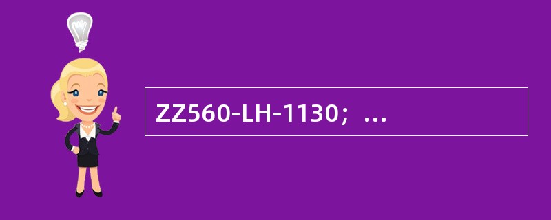 ZZ560-LH-1130；表示轴流转桨式水轮机、转轮型号560、立轴金属蜗壳、