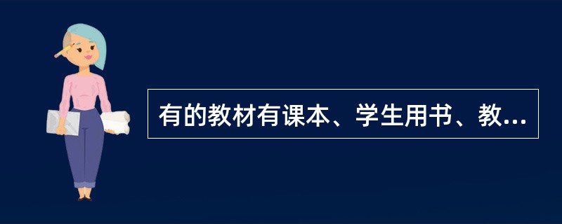 有的教材有课本、学生用书、教师手册、练习本等，初中高级之间有衔接，这体现了教材的