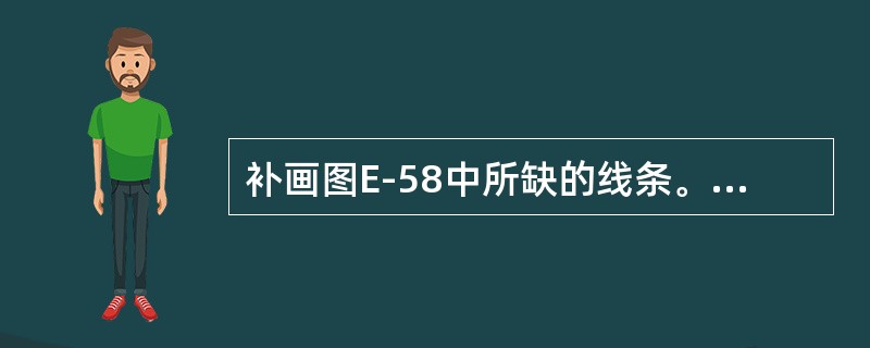 补画图E-58中所缺的线条。图E-58：