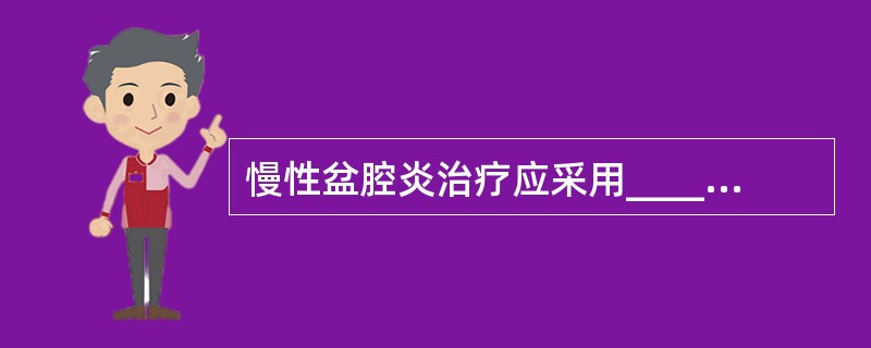 慢性盆腔炎治疗应采用_______方法为宜。慢性输卵管炎或慢性输卵管卵巢炎的手术