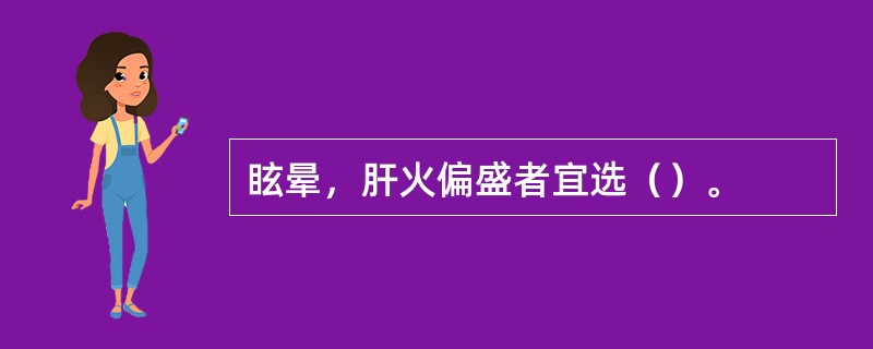 眩晕，肝火偏盛者宜选（）。
