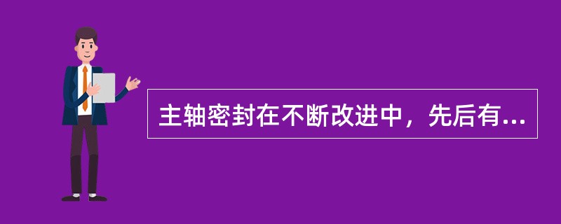 主轴密封在不断改进中，先后有平板式、径向式和水静压端面密封式等型式被广泛采用。