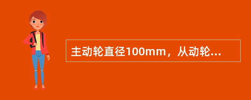 主动轮直径100mm，从动轮直径40mm，皮带传动，主动轮转速n1＝300r／m