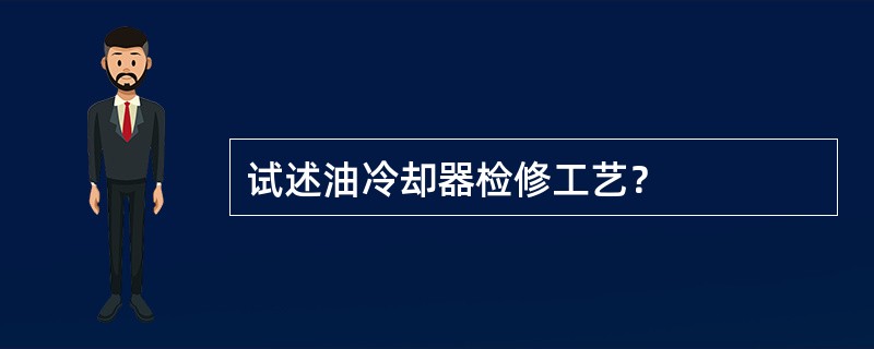 试述油冷却器检修工艺？