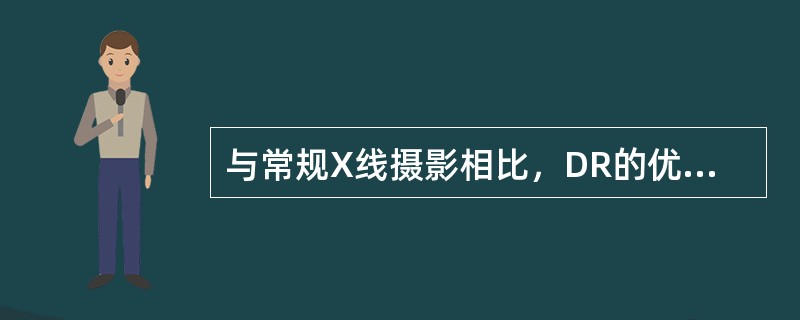 与常规X线摄影相比，DR的优点是（）。