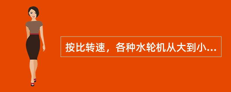 按比转速，各种水轮机从大到小的排列顺序是（）。