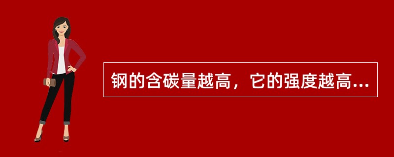 钢的含碳量越高，它的强度越高，硬度也就越高，塑性和韧性则越低
